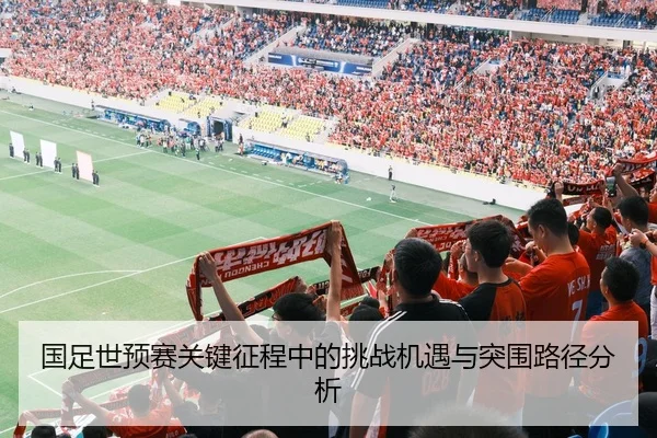 国足世预赛关键征程中的挑战机遇与突围路径分析