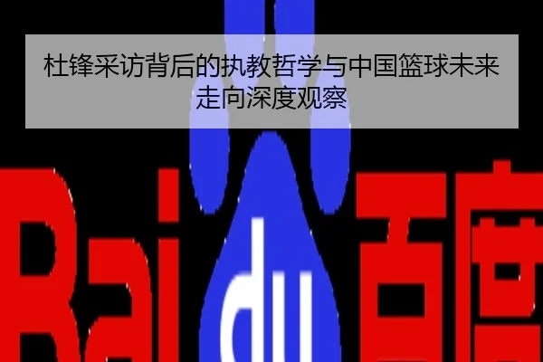 杜锋采访背后的执教哲学与中国篮球未来走向深度观察
