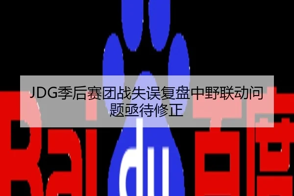 JDG季后赛团战失误复盘中野联动问题亟待修正
