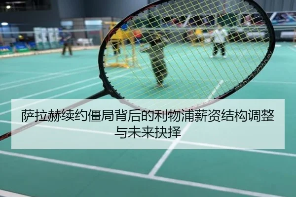 萨拉赫续约僵局背后的利物浦薪资结构调整与未来抉择