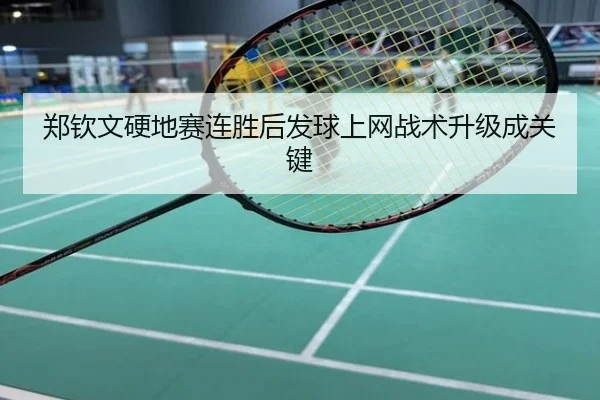 郑钦文硬地赛连胜后发球上网战术升级成关键